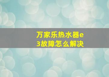 万家乐热水器e3故障怎么解决