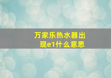 万家乐热水器出现e1什么意思