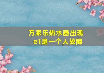 万家乐热水器出现e1是一个人故障