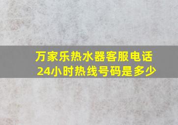 万家乐热水器客服电话24小时热线号码是多少