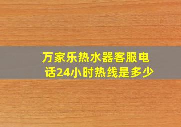 万家乐热水器客服电话24小时热线是多少