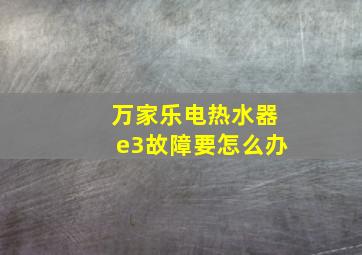 万家乐电热水器e3故障要怎么办