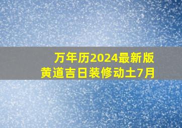 万年历2024最新版黄道吉日装修动土7月