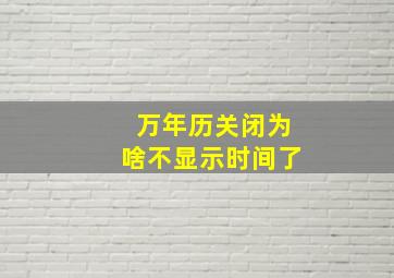 万年历关闭为啥不显示时间了