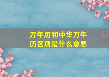 万年历和中华万年历区别是什么意思