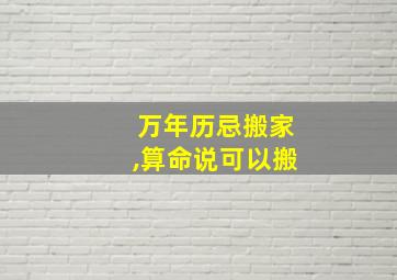 万年历忌搬家,算命说可以搬