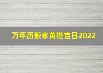 万年历搬家黄道吉日2022