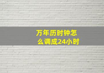 万年历时钟怎么调成24小时