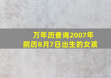 万年历查询2007年阴历8月7日出生的女孩