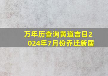 万年历查询黄道吉日2024年7月份乔迁新居