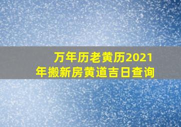 万年历老黄历2021年搬新房黄道吉日查询