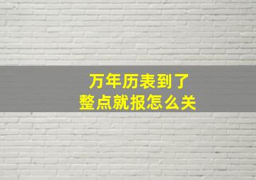 万年历表到了整点就报怎么关