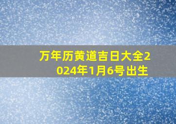 万年历黄道吉日大全2024年1月6号出生