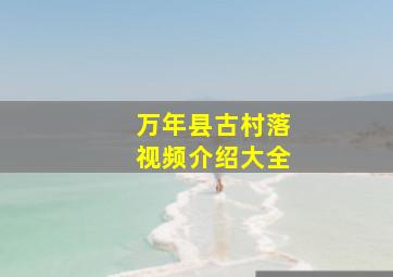 万年县古村落视频介绍大全