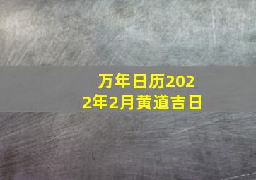 万年日历2022年2月黄道吉日