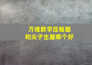 万维数学压轴题和尖子生题哪个好