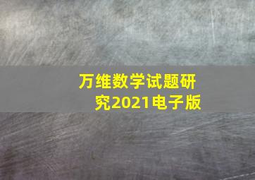 万维数学试题研究2021电子版