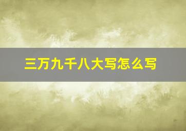 三万九千八大写怎么写