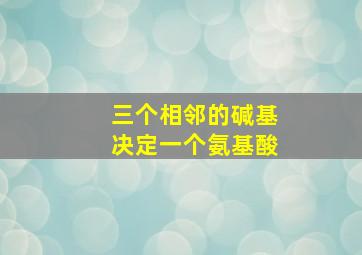 三个相邻的碱基决定一个氨基酸