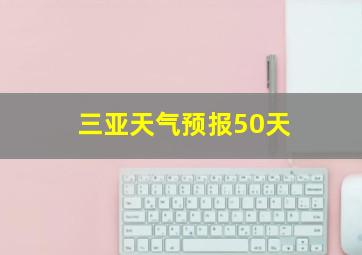 三亚天气预报50天