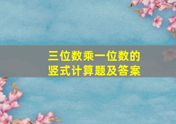 三位数乘一位数的竖式计算题及答案