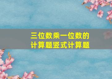 三位数乘一位数的计算题竖式计算题