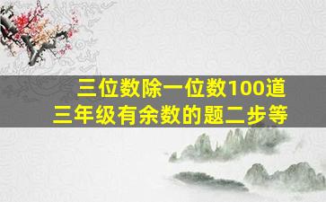 三位数除一位数100道三年级有余数的题二步等