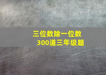 三位数除一位数300道三年级题