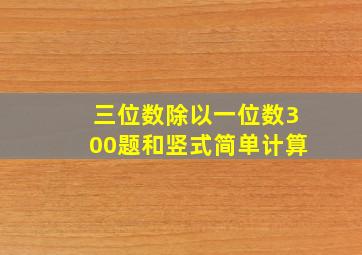 三位数除以一位数300题和竖式简单计算