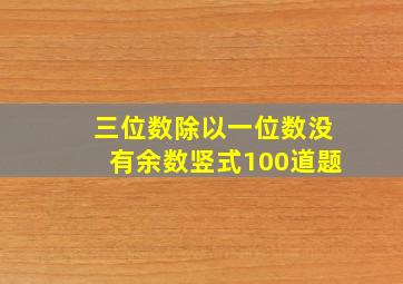 三位数除以一位数没有余数竖式100道题