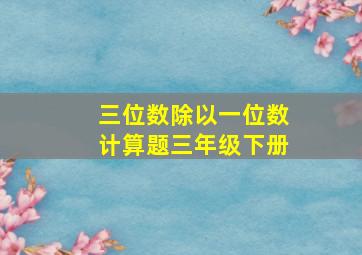 三位数除以一位数计算题三年级下册