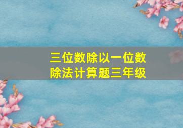 三位数除以一位数除法计算题三年级