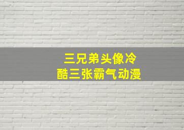 三兄弟头像冷酷三张霸气动漫