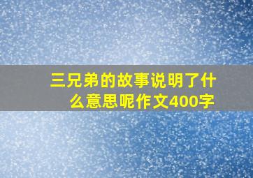 三兄弟的故事说明了什么意思呢作文400字