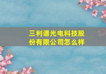 三利谱光电科技股份有限公司怎么样