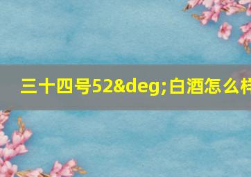 三十四号52°白酒怎么样