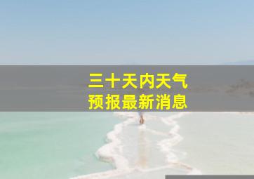 三十天内天气预报最新消息