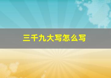 三千九大写怎么写