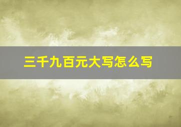 三千九百元大写怎么写