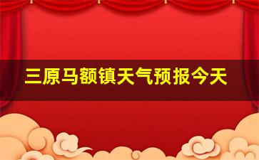 三原马额镇天气预报今天