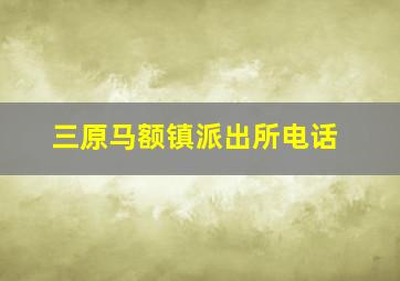 三原马额镇派出所电话