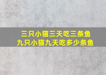 三只小猫三天吃三条鱼九只小猫九天吃多少条鱼