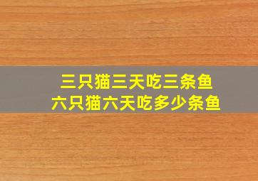 三只猫三天吃三条鱼六只猫六天吃多少条鱼