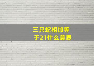 三只蛇相加等于21什么意思