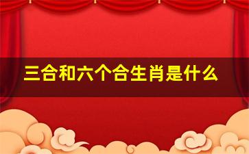 三合和六个合生肖是什么