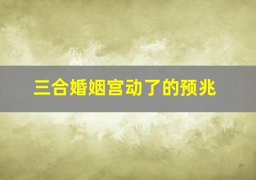 三合婚姻宫动了的预兆