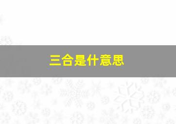 三合是什意思