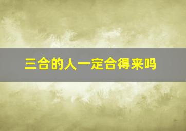 三合的人一定合得来吗