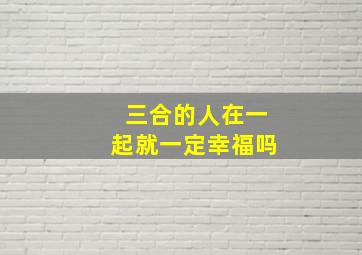 三合的人在一起就一定幸福吗