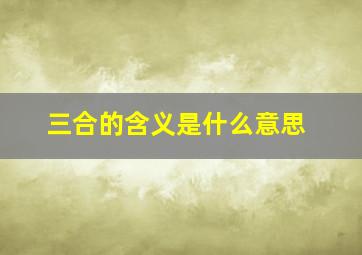 三合的含义是什么意思